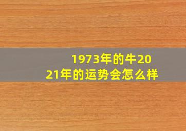 1973年的牛2021年的运势会怎么样