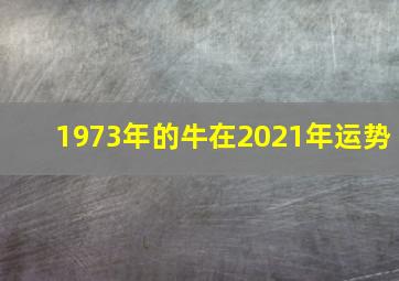 1973年的牛在2021年运势