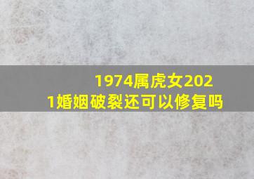 1974属虎女2021婚姻破裂还可以修复吗