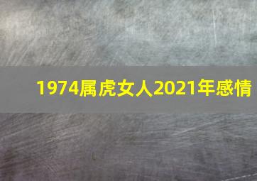 1974属虎女人2021年感情