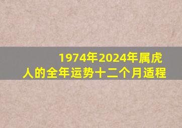 1974年2024年属虎人的全年运势十二个月适程