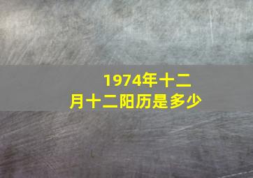 1974年十二月十二阳历是多少