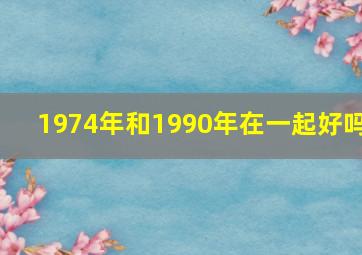 1974年和1990年在一起好吗