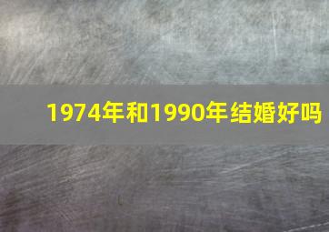 1974年和1990年结婚好吗