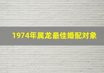 1974年属龙最佳婚配对象