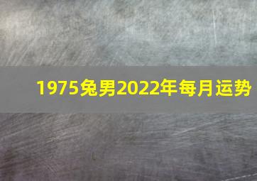 1975兔男2022年每月运势