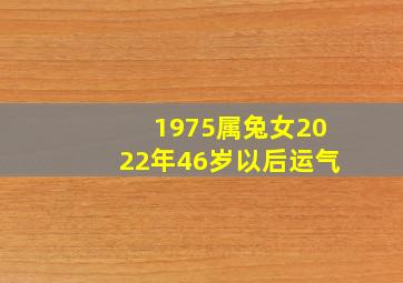 1975属兔女2022年46岁以后运气