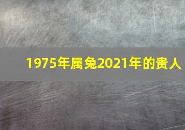 1975年属兔2021年的贵人