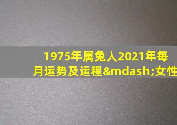 1975年属兔人2021年每月运势及运程—女性