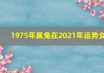 1975年属兔在2021年运势女