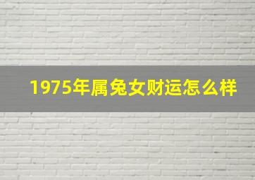 1975年属兔女财运怎么样