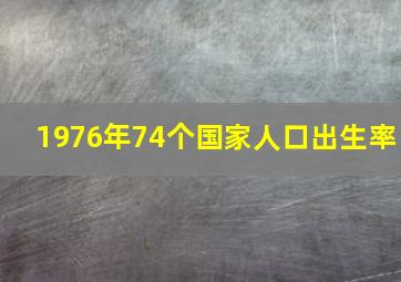 1976年74个国家人口出生率