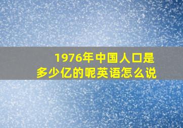 1976年中国人口是多少亿的呢英语怎么说