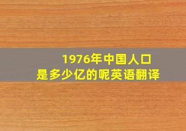 1976年中国人口是多少亿的呢英语翻译