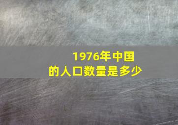 1976年中国的人口数量是多少