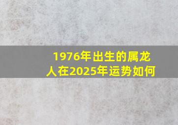 1976年出生的属龙人在2025年运势如何