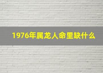 1976年属龙人命里缺什么