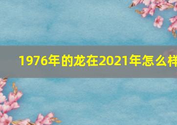 1976年的龙在2021年怎么样