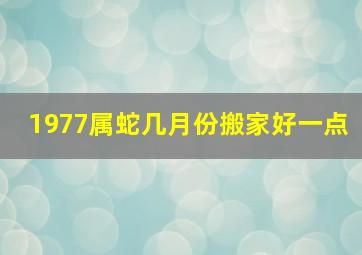 1977属蛇几月份搬家好一点