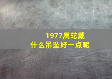 1977属蛇戴什么吊坠好一点呢