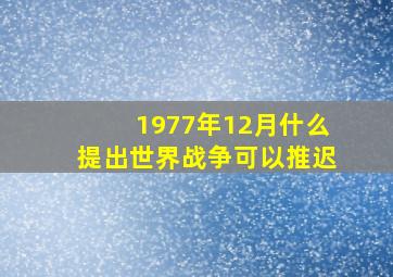 1977年12月什么提出世界战争可以推迟