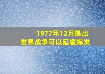 1977年12月提出世界战争可以延缓爆发