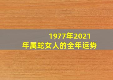 1977年2021年属蛇女人的全年运势