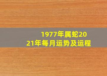 1977年属蛇2021年每月运势及运程