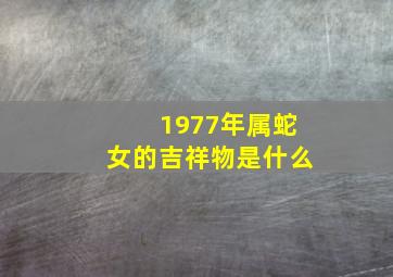 1977年属蛇女的吉祥物是什么