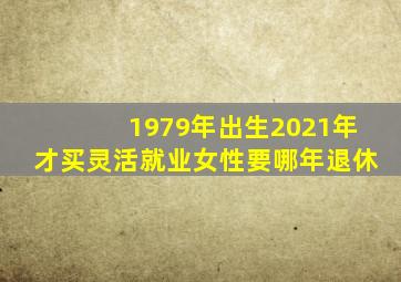 1979年出生2021年才买灵活就业女性要哪年退休