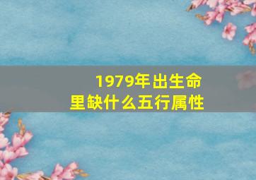 1979年出生命里缺什么五行属性