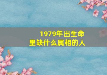 1979年出生命里缺什么属相的人