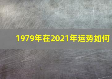 1979年在2021年运势如何