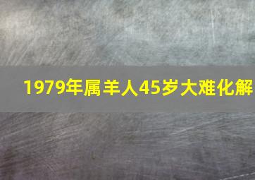 1979年属羊人45岁大难化解