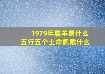 1979年属羊是什么五行五个土命佩戴什么