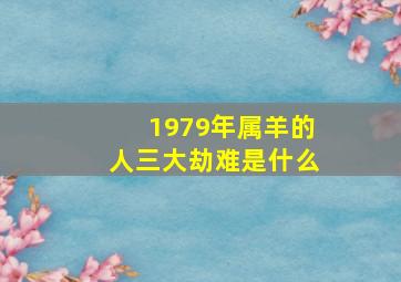 1979年属羊的人三大劫难是什么