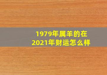 1979年属羊的在2021年财运怎么样