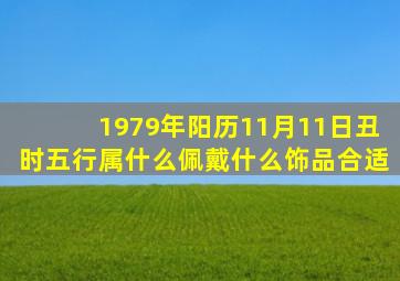 1979年阳历11月11日丑时五行属什么佩戴什么饰品合适