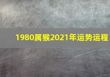 1980属猴2021年运势运程