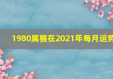 1980属猴在2021年每月运势