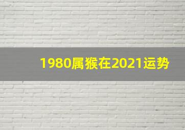 1980属猴在2021运势