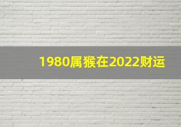 1980属猴在2022财运