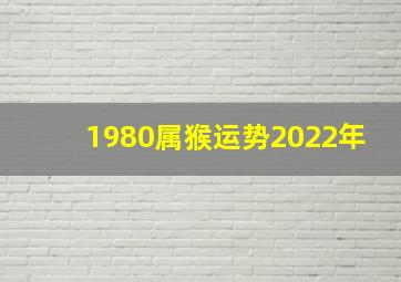 1980属猴运势2022年