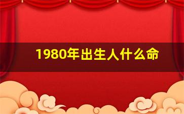 1980年出生人什么命