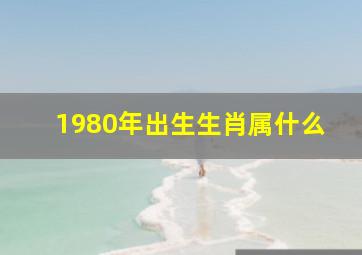 1980年出生生肖属什么