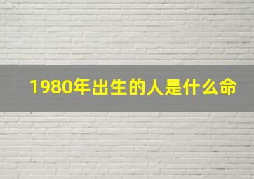 1980年出生的人是什么命