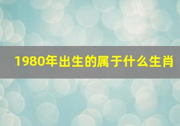 1980年出生的属于什么生肖