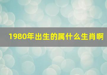 1980年出生的属什么生肖啊