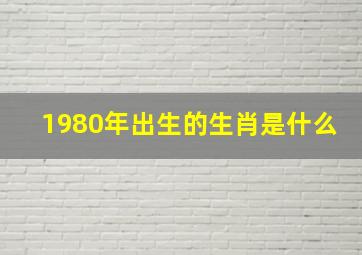 1980年出生的生肖是什么