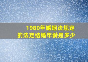 1980年婚姻法规定的法定结婚年龄是多少